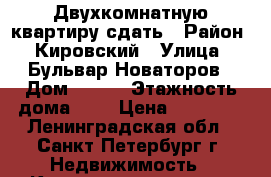 Двухкомнатную квартиру сдать › Район ­ Кировский › Улица ­ Бульвар Новаторов › Дом ­ 116 › Этажность дома ­ 9 › Цена ­ 20 000 - Ленинградская обл., Санкт-Петербург г. Недвижимость » Квартиры аренда   . Ленинградская обл.,Санкт-Петербург г.